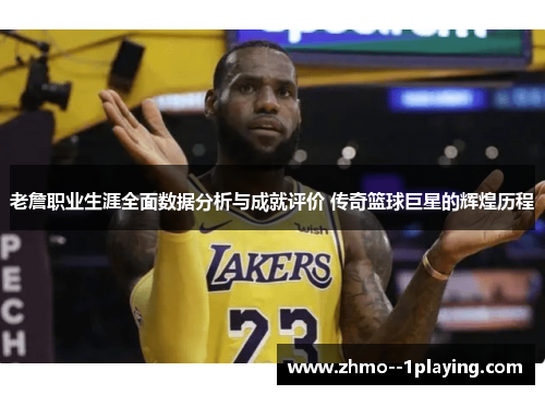 老詹职业生涯全面数据分析与成就评价 传奇篮球巨星的辉煌历程