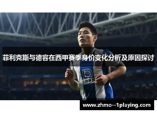 菲利克斯与德容在西甲赛季身价变化分析及原因探讨 菲利克斯与德容在西甲赛季身价变化分析及原因探讨