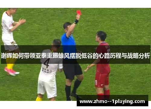 谢晖如何带领亚泰重振雄风摆脱低谷的心路历程与战略分析