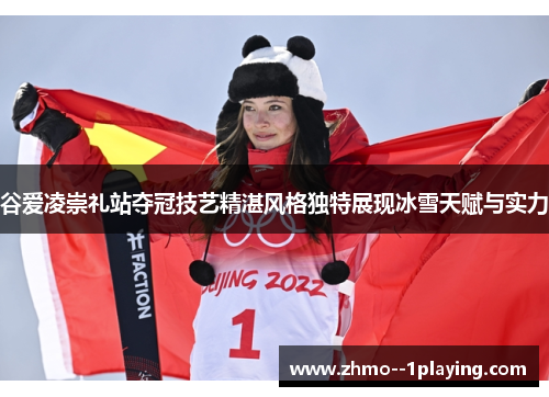 谷爱凌崇礼站夺冠技艺精湛风格独特展现冰雪天赋与实力 谷爱凌崇礼站夺冠技艺精湛风格独特展现冰雪天赋与实力