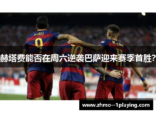 赫塔费能否在周六逆袭巴萨迎来赛季首胜? 赫塔费能否在周六逆袭巴萨迎来赛季首胜?