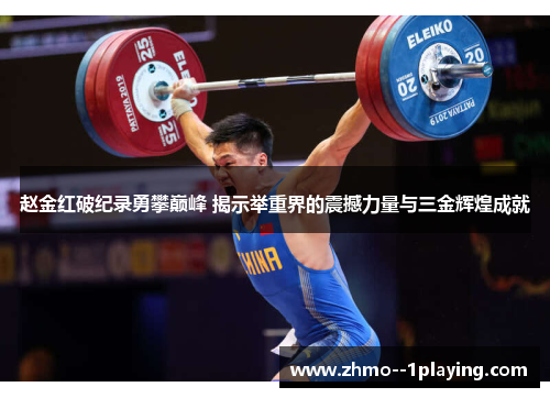 赵金红破纪录勇攀巅峰 揭示举重界的震撼力量与三金辉煌成就