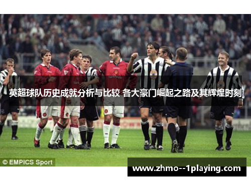 英超球队历史成就分析与比较 各大豪门崛起之路及其辉煌时刻 英超球队历史成就分析与比较 各大豪门崛起之路及其辉煌时刻