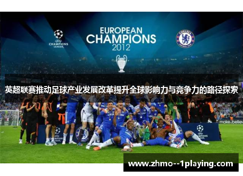 英超联赛推动足球产业发展改革提升全球影响力与竞争力的路径探索 英超联赛推动足球产业发展改革提升全球影响力与竞争力的路径探索