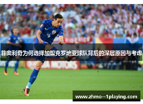 菲奥利奇为何选择加盟克罗地亚球队背后的深层原因与考虑 菲奥利奇为何选择加盟克罗地亚球队背后的深层原因与考虑