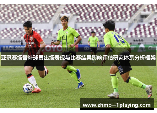 亚冠赛场替补球员出场表现与比赛结果影响评估研究体系分析框架