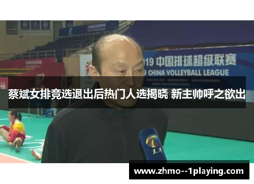 蔡斌女排竞选退出后热门人选揭晓 新主帅呼之欲出