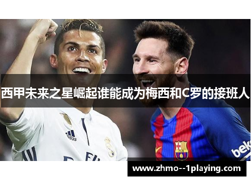 西甲未来之星崛起谁能成为梅西和C罗的接班人