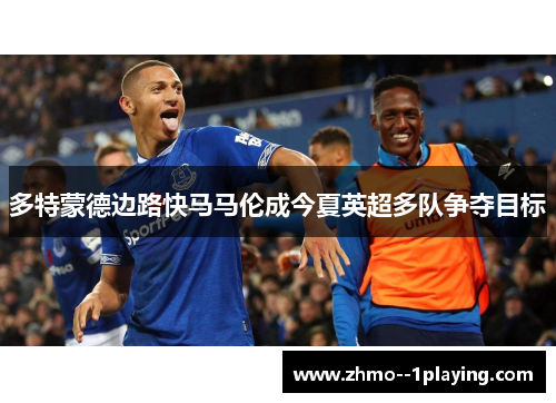 多特蒙德边路快马马伦成今夏英超多队争夺目标