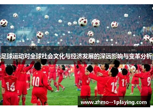 足球运动对全球社会文化与经济发展的深远影响与变革分析