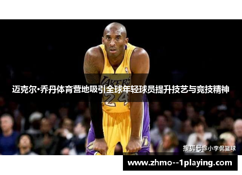 迈克尔·乔丹体育营地吸引全球年轻球员提升技艺与竞技精神