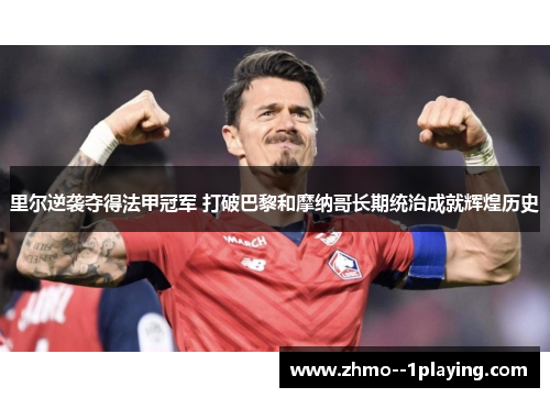 里尔逆袭夺得法甲冠军 打破巴黎和摩纳哥长期统治成就辉煌历史