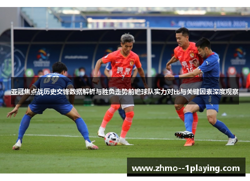 亚冠焦点战历史交锋数据解析与胜负走势前瞻球队实力对比与关键因素深度观察