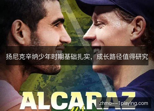 扬尼克辛纳少年时期基础扎实，成长路径值得研究